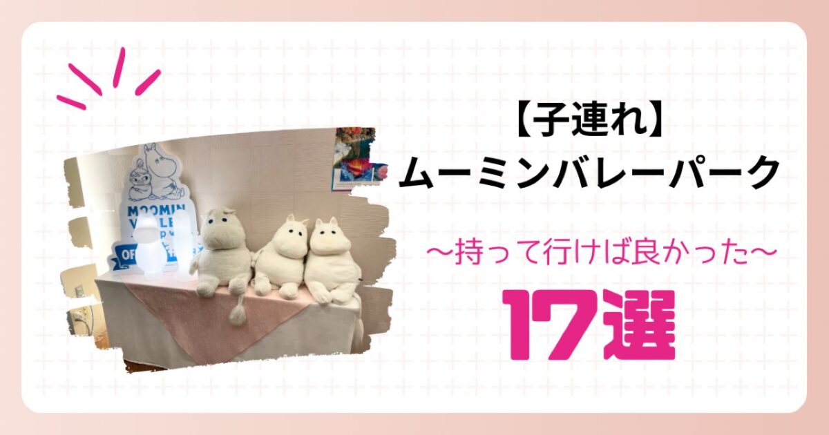 ムーミンバレーパーク持っていけばよかったもの17選！子連れさんの  